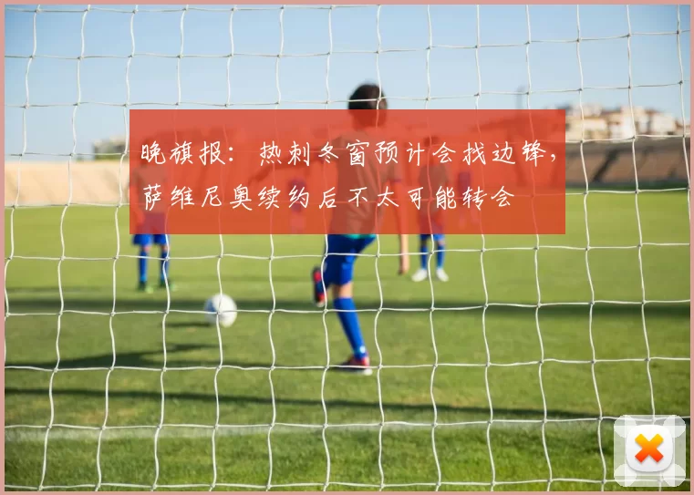 晚旗报：热刺冬窗预计会找边锋，萨维尼奥续约后不太可能转会