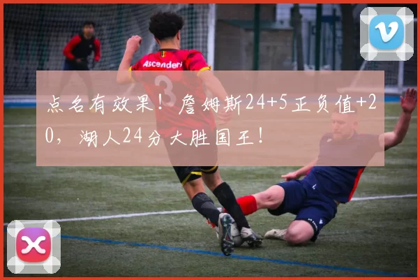 点名有效果!詹姆斯24+5正负值+20,湖人24分大胜国王!