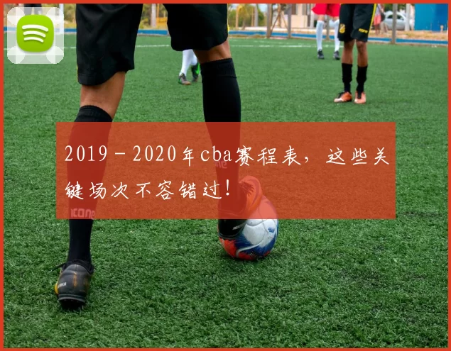 2019 - 2020年cba赛程表，这些关键场次不容错过！