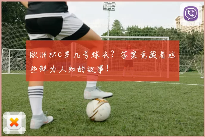 欧洲杯c罗几号球衣？答案竟藏着这些鲜为人知的故事！