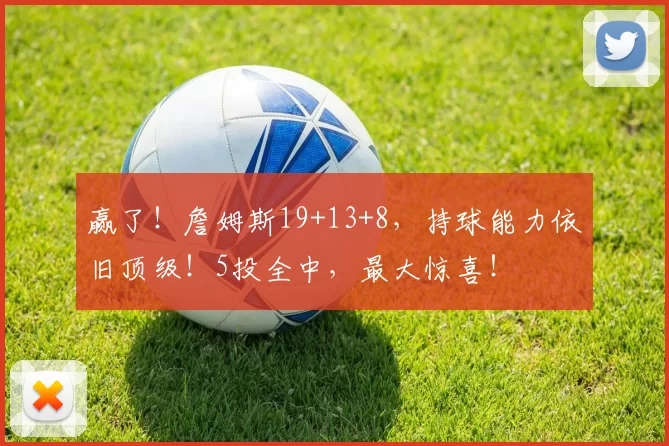 赢了！詹姆斯19+13+8，持球能力依旧顶级！5投全中，最大惊喜！