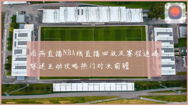 雨燕直播NBA线直播回放及赛程速递球迷互动攻略热门对决前瞻