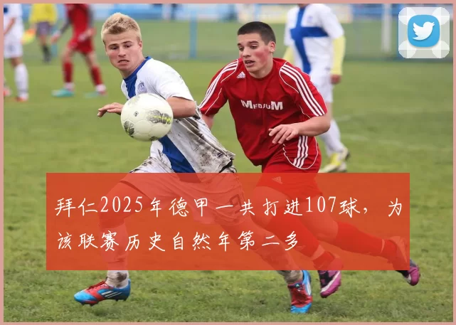 拜仁2025年德甲一共打进107球，为该联赛历史自然年第二多