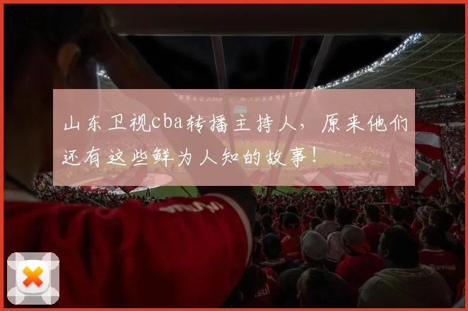 山东卫视cba转播主持人，原来他们还有这些鲜为人知的故事！