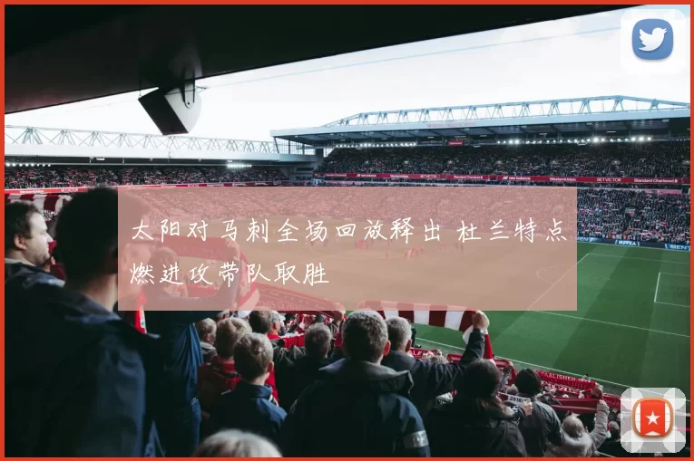 太阳对马刺全场回放释出 杜兰特点燃进攻带队取胜