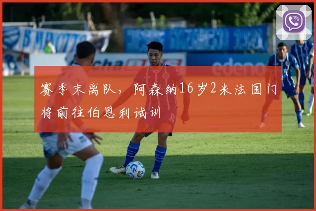 赛季末离队，阿森纳16岁2米法国门将前往伯恩利试训
