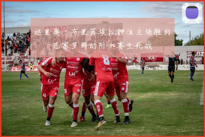 达里奥·布里苏埃拉押注主场胜利，巴塞罗那的附加赛生死战