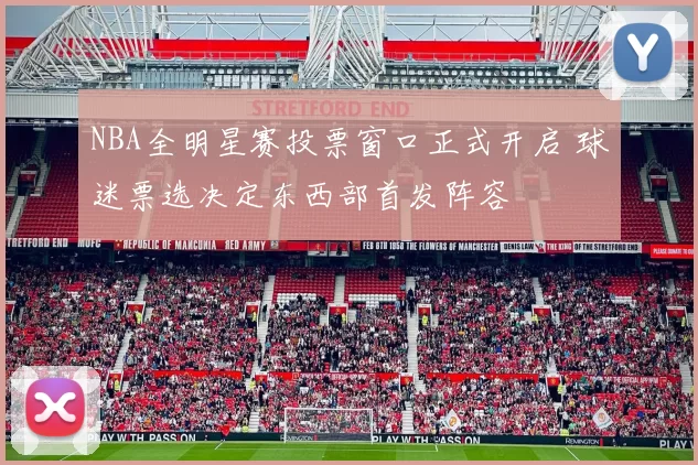 NBA全明星赛投票窗口正式开启 球迷票选决定东西部首发阵容