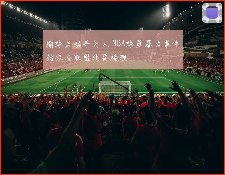 输球后动手打人 NBA球员暴力事件始末与联盟处罚梳理