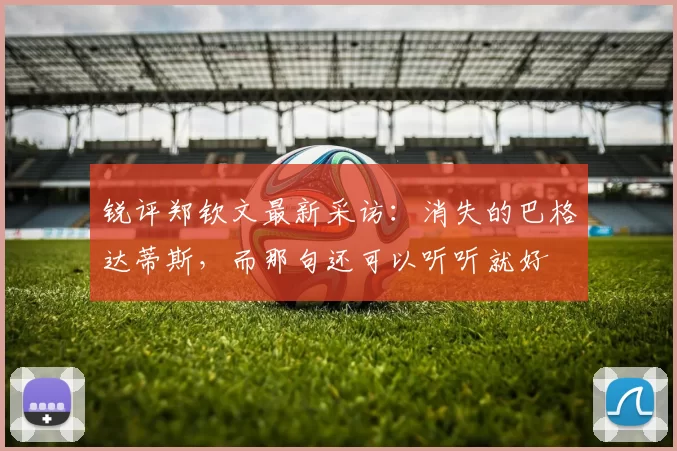 锐评郑钦文最新采访：消失的巴格达蒂斯，而那句还可以听听就好