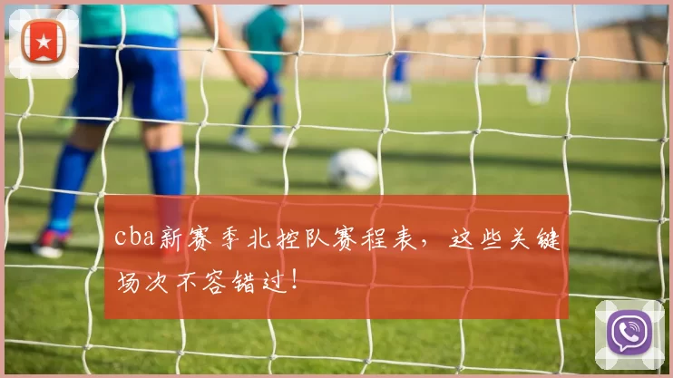 cba新赛季北控队赛程表，这些关键场次不容错过！