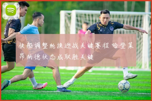 快船调整轮换迎战关键赛程 哈登莱昂纳德状态成取胜关键