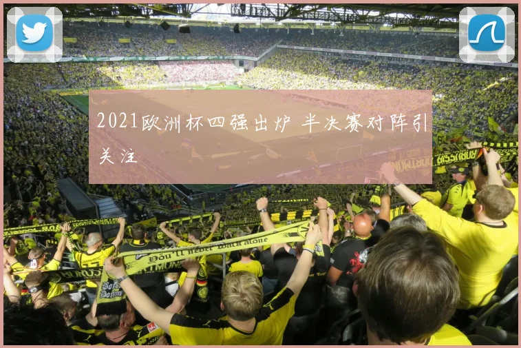2021欧洲杯四强出炉 半决赛对阵引关注