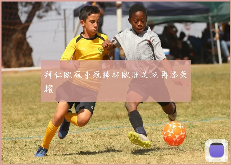 拜仁欧冠夺冠捧杯欧洲足坛再添荣耀