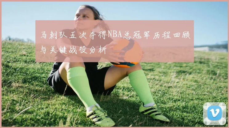 马刺队五次夺得NBA总冠军历程回顾与关键战役分析