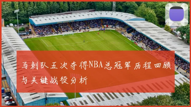 马刺队五次夺得NBA总冠军历程回顾与关键战役分析