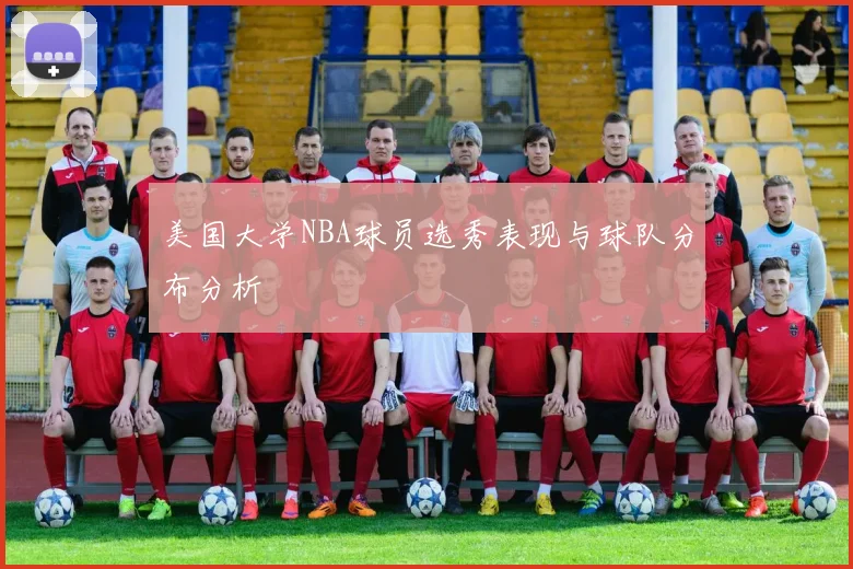 美国大学NBA球员选秀表现与球队分布分析