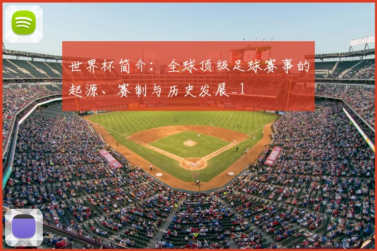 世界杯简介：全球顶级足球赛事的起源、赛制与历史发展_1