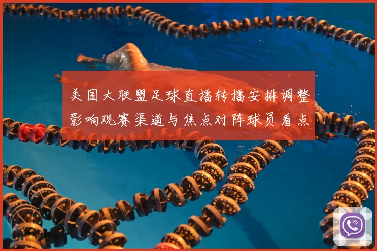 美国大联盟足球直播转播安排调整影响观赛渠道与焦点对阵球员看点