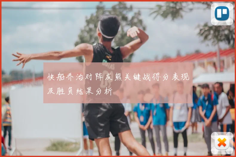 快船乔治对阵灰熊关键战得分表现及胜负结果分析