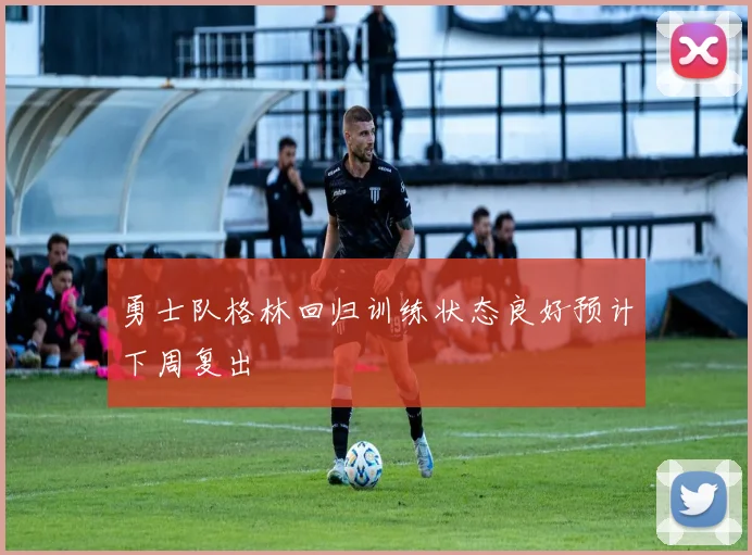 勇士队格林回归训练状态良好预计下周复出