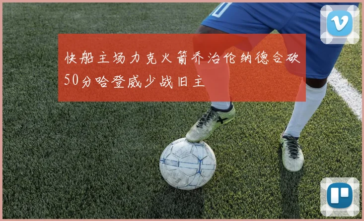 快船主场力克火箭乔治伦纳德合砍50分哈登威少战旧主