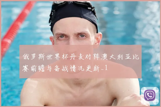 俄罗斯世界杯丹麦对阵澳大利亚比赛前瞻与备战情况更新_1