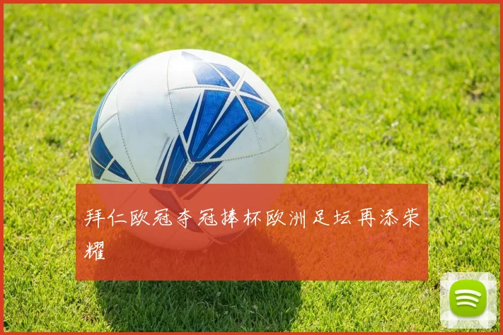 拜仁欧冠夺冠捧杯欧洲足坛再添荣耀