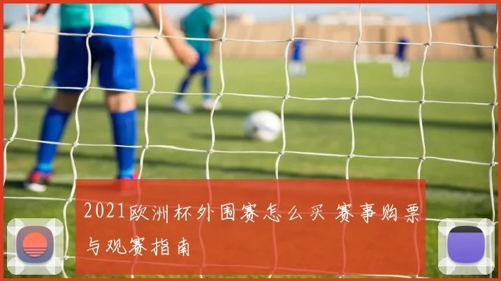 2021欧洲杯外围赛怎么买 赛事购票与观赛指南