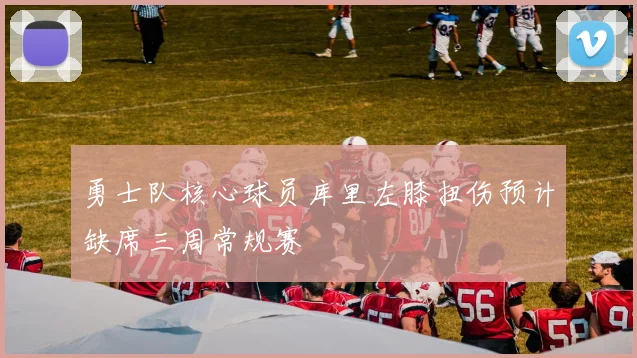 勇士队核心球员库里左膝扭伤预计缺席三周常规赛